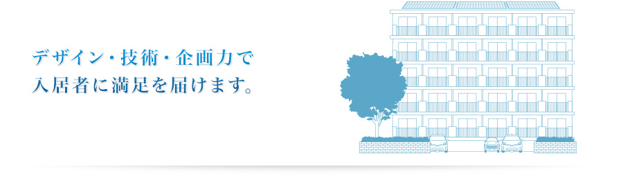 デザイン・技術・企画力で入居者に満足を届けます。